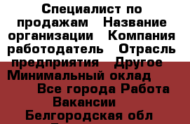 Специалист по продажам › Название организации ­ Компания-работодатель › Отрасль предприятия ­ Другое › Минимальный оклад ­ 24 000 - Все города Работа » Вакансии   . Белгородская обл.,Белгород г.